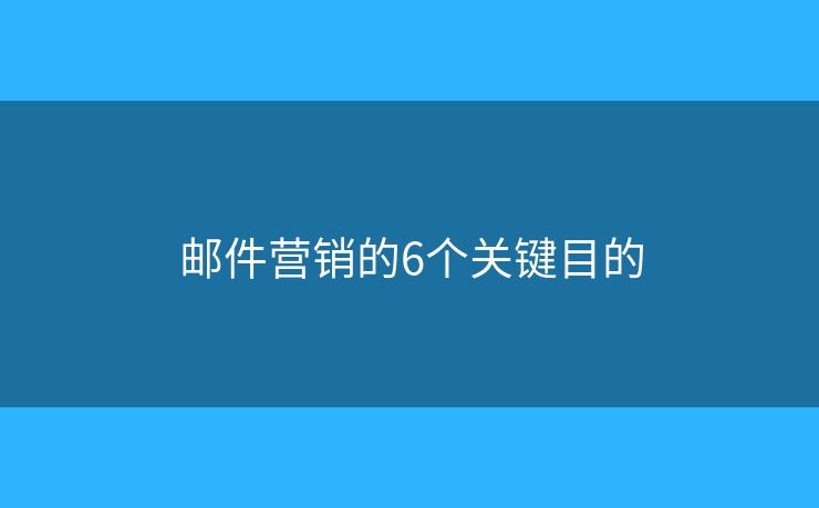 邮件营销的6个关键目的