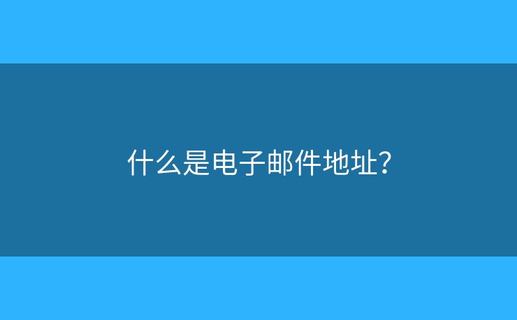 什么是电子邮件地址？