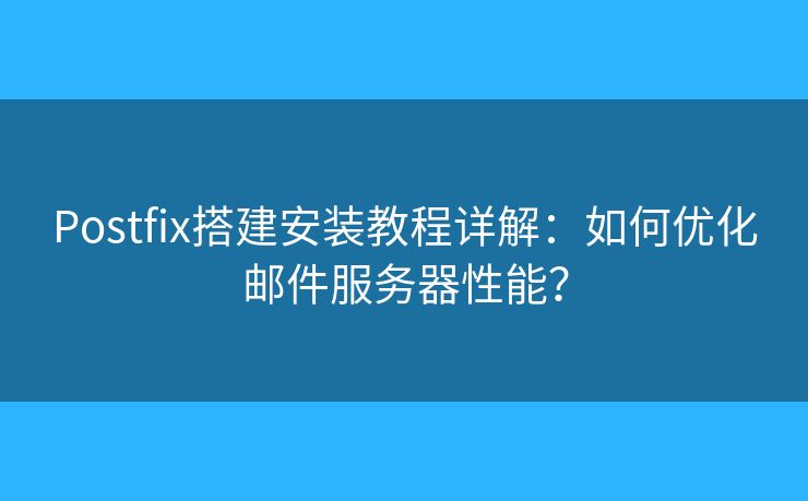 Postfix搭建安装教程详解：如何优化邮件服务器性能？