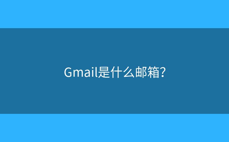 Gmail是什么邮箱? Gmail是什么邮箱?