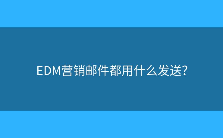 EDM营销邮件都用什么发送？