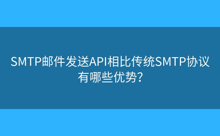 SMTP邮件发送API相比传统SMTP协议有哪些优势？