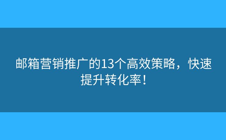 邮箱营销推广的13个高效策略，快速提升转化率！