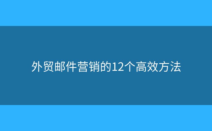 外贸邮件营销的12个高效方法