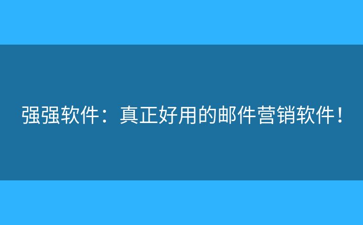 强强软件：真正好用的邮件营销软件！