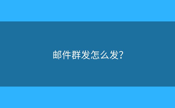 邮件群发怎么发？