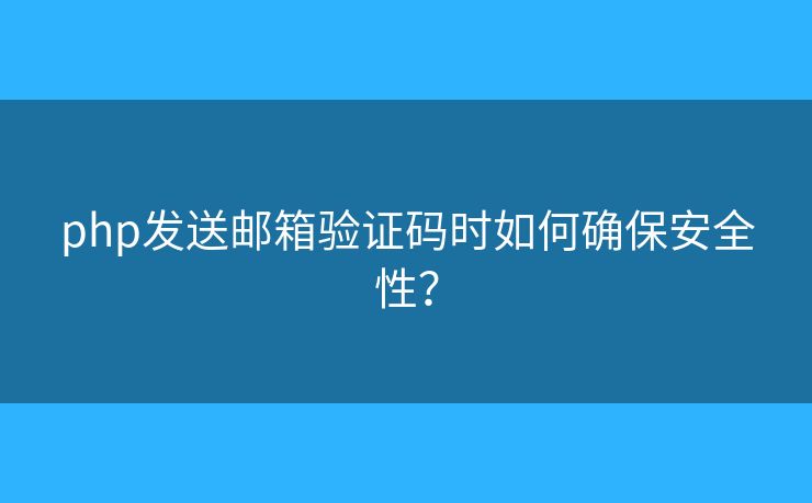 php发送邮箱验证码时如何确保安全性？