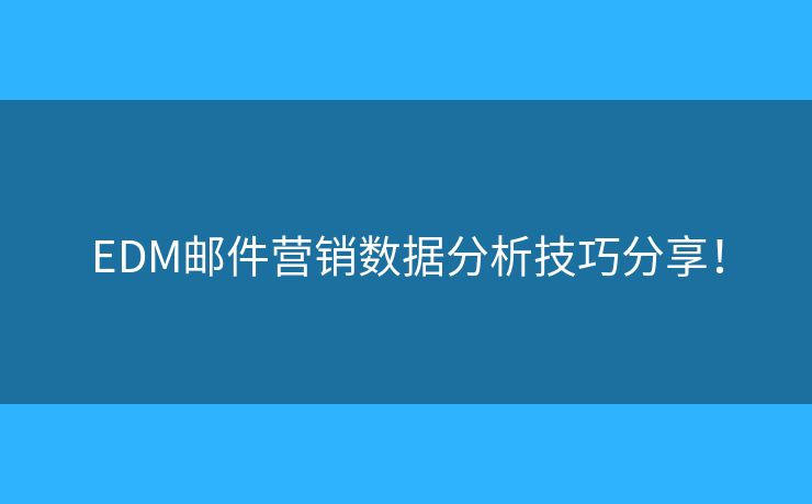 EDM邮件营销数据分析技巧分享！