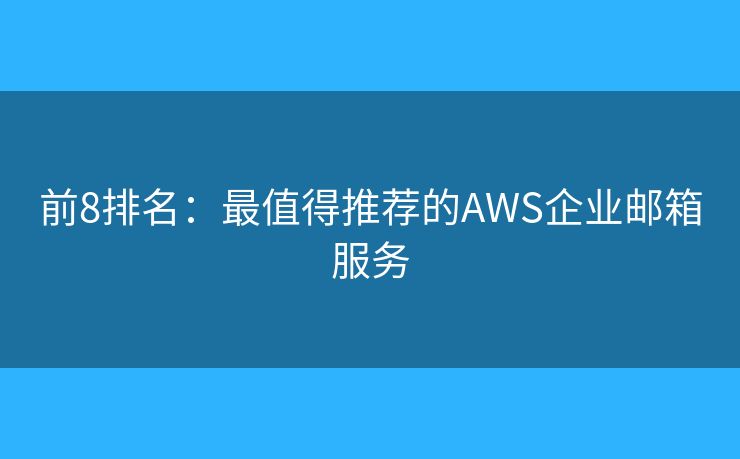 前8排名：最值得推荐的AWS企业邮箱服务