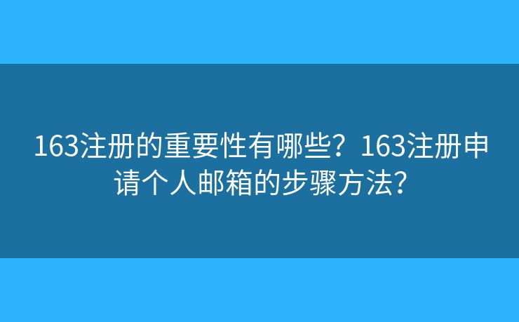 163注册的重要性有哪些？163注册申请个人邮箱的步骤方法？