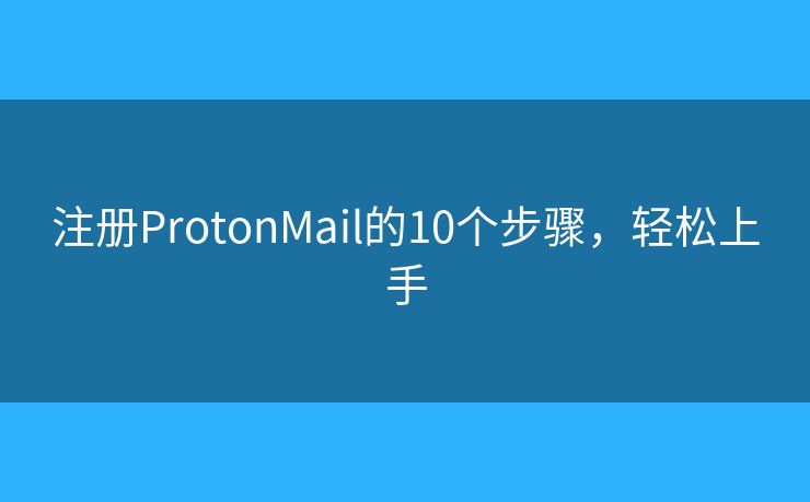 注册ProtonMail的10个步骤，轻松上手