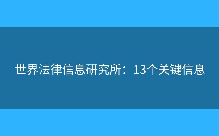 世界法律信息研究所：13个关键信息