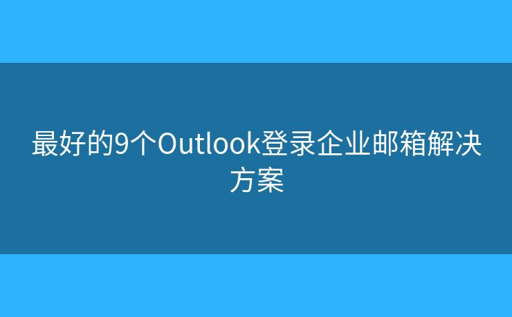 最好的9个Outlook登录企业邮箱解决方案