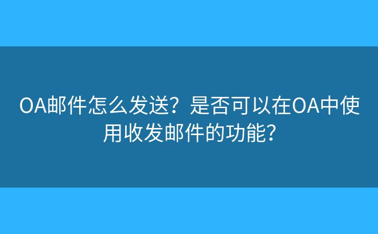 OA邮件怎么发送?是否可以在OA中使用收发邮件的功能? OA邮件怎么发送?是否可以在OA中使用收发邮件的功能?