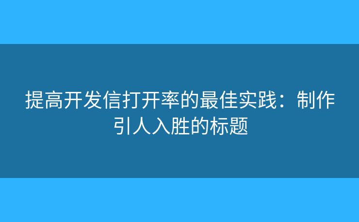 提高开发信打开率的最佳实践：制作引人入胜的标题