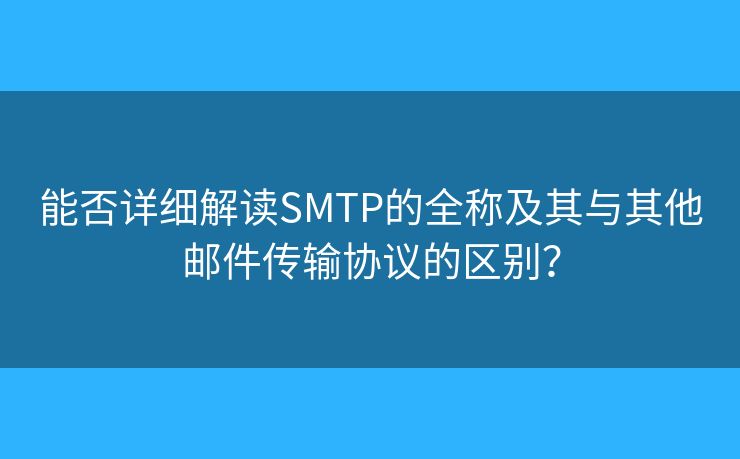 能否详细解读SMTP的全称及其与其他邮件传输协议的区别？