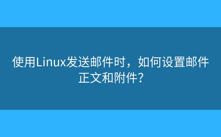 使用Linux发送邮件时，如何设置邮件正文和附件？