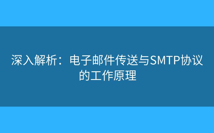 深入解析:电子邮件传送与SMTP协议的工作原理 深入解析:电子邮件传送与SMTP协议的工作原理