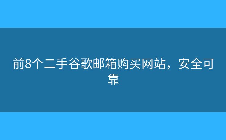 前8个二手谷歌邮箱购买网站，安全可靠