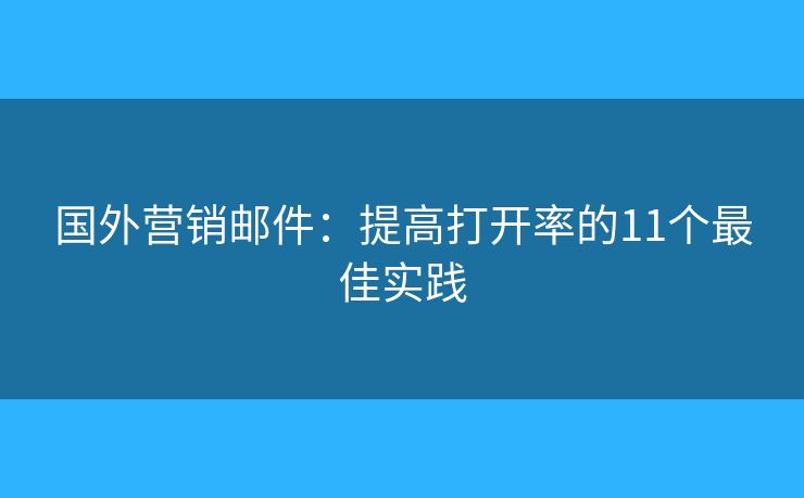 国外营销邮件：提高打开率的11个最佳实践