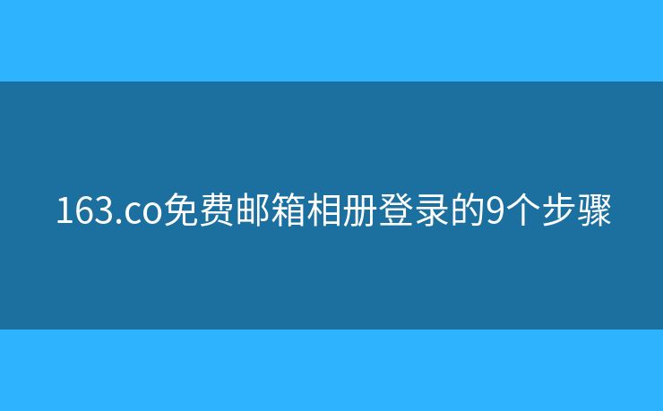 163.co免费邮箱相册登录的9个步骤 163.co免费邮箱相册登录的9个步骤