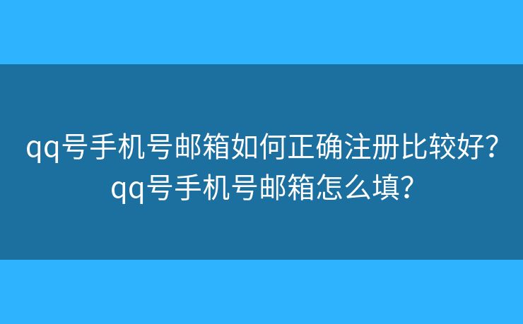 qq号手机号邮箱如何正确注册比较好？qq号手机号邮箱怎么填？