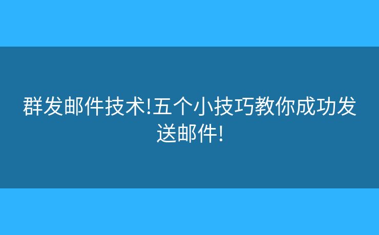 群发邮件技术!五个小技巧教你成功发送邮件!