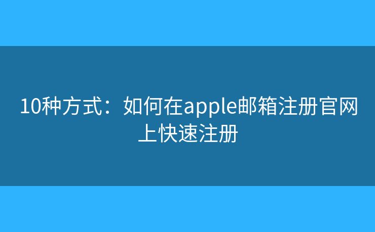 10种方式：如何在apple邮箱注册官网上快速注册