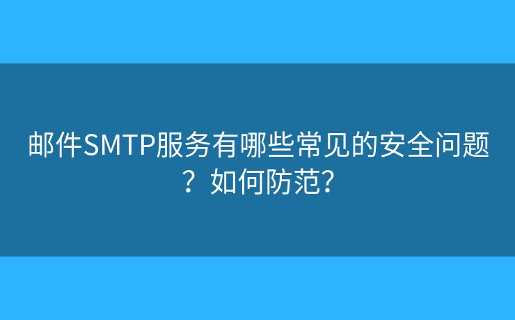 邮件SMTP服务有哪些常见的安全问题？如何防范？