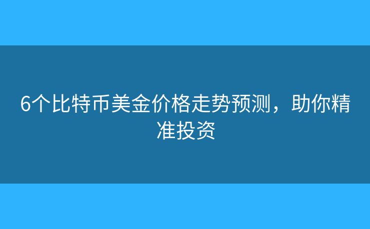 6个比特币美金价格走势预测，助你精准投资