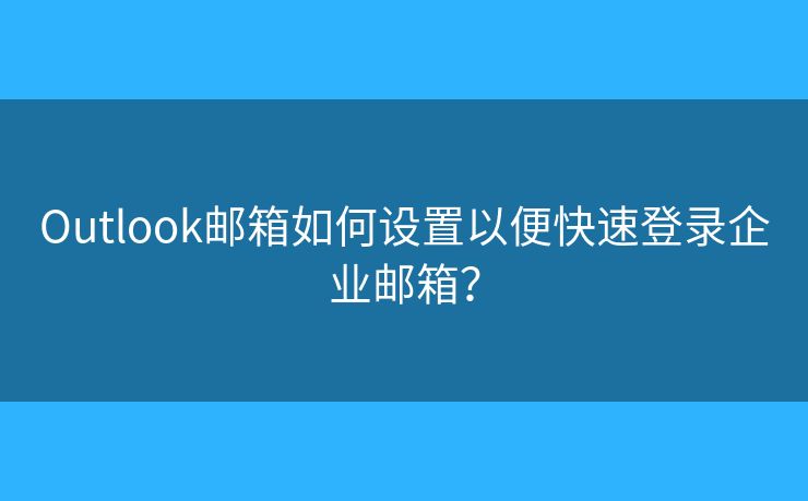 Outlook邮箱如何设置以便快速登录企业邮箱？