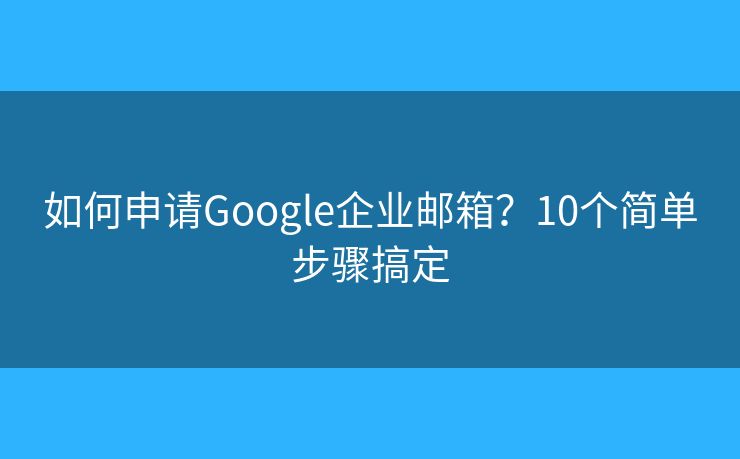 如何申请Google企业邮箱？10个简单步骤搞定