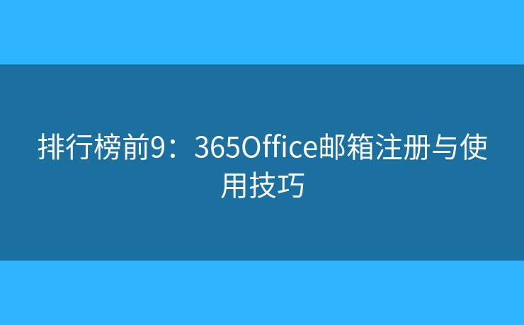 排行榜前9：365Office邮箱注册与使用技巧