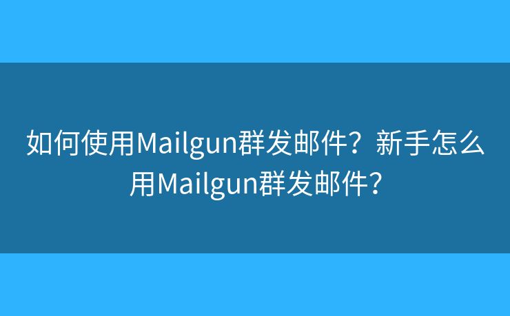 如何使用Mailgun群发邮件？新手怎么用Mailgun群发邮件？
