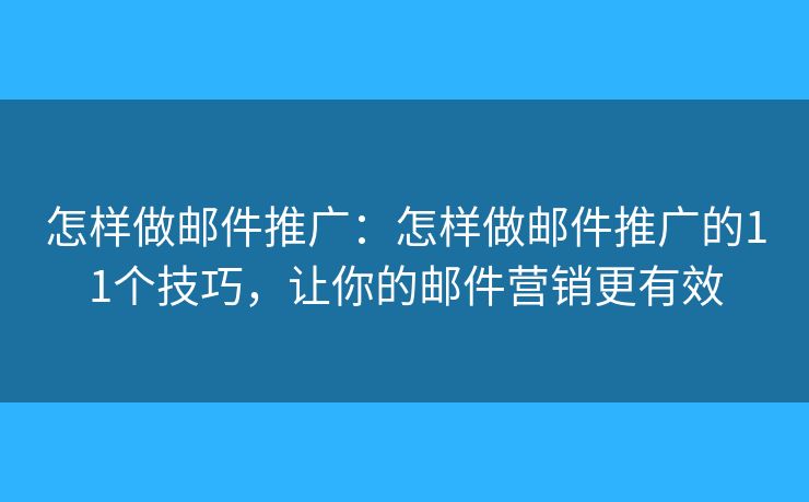 怎样做邮件推广：怎样做邮件推广的11个技巧，让你的邮件营销更有效