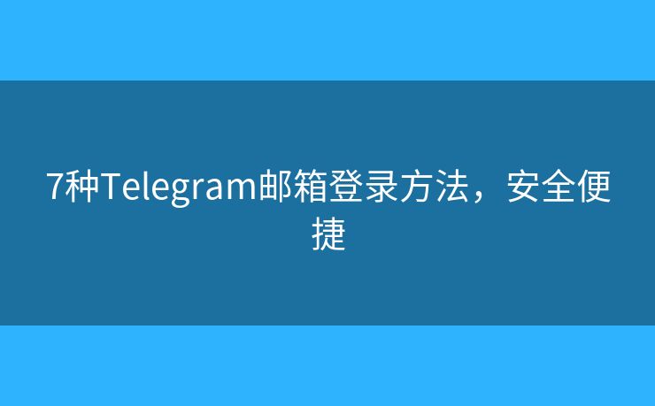 7种Telegram邮箱登录方法，安全便捷