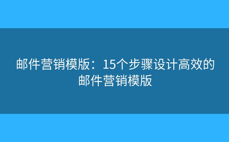 邮件营销模版：15个步骤设计高效的邮件营销模版