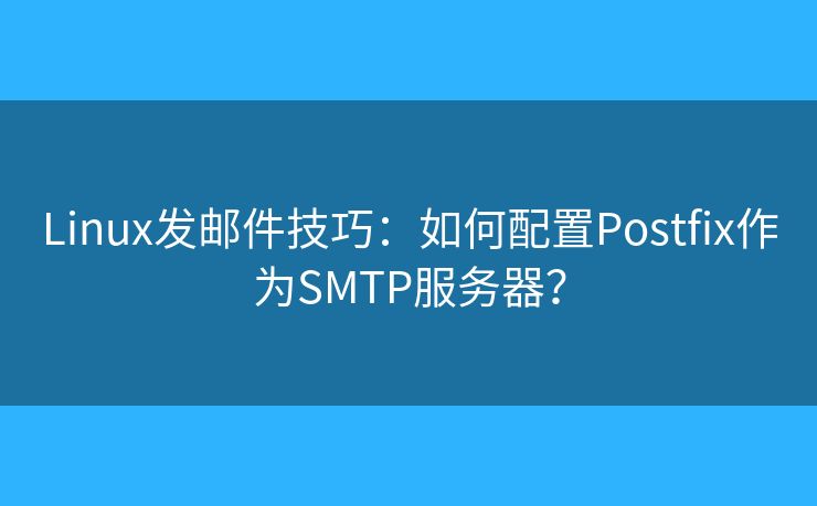 Linux发邮件技巧：如何配置Postfix作为SMTP服务器？