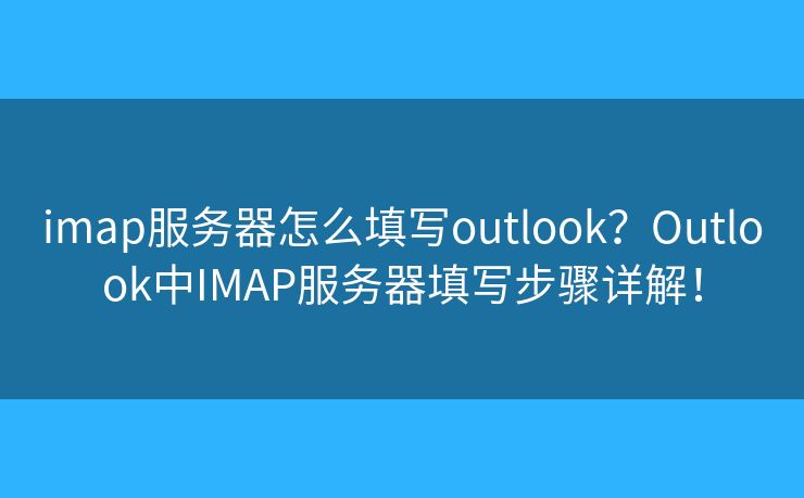 imap服务器怎么填写outlook？Outlook中IMAP服务器填写步骤详解！
