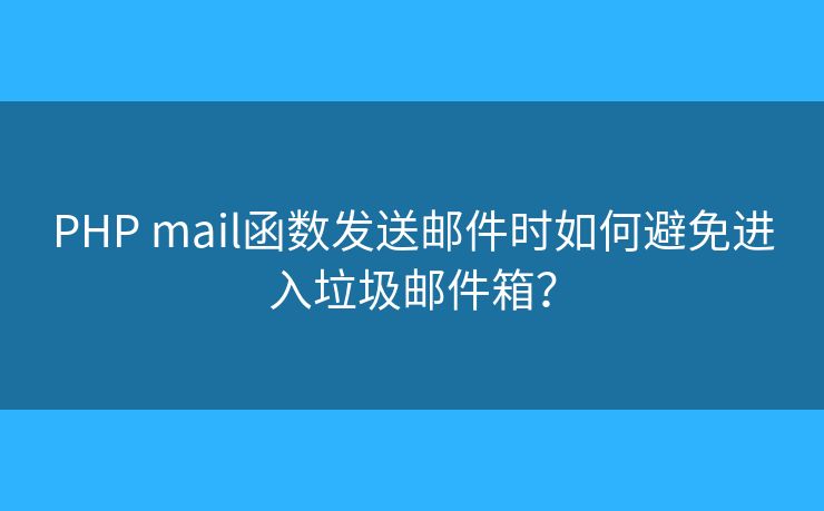 PHP mail函数发送邮件时如何避免进入垃圾邮件箱？