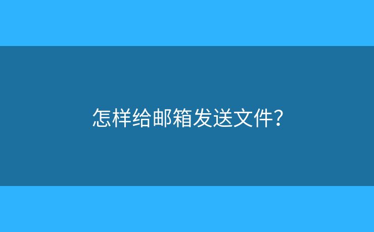 怎样给邮箱发送文件？