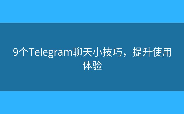 9个Telegram聊天小技巧，提升使用体验