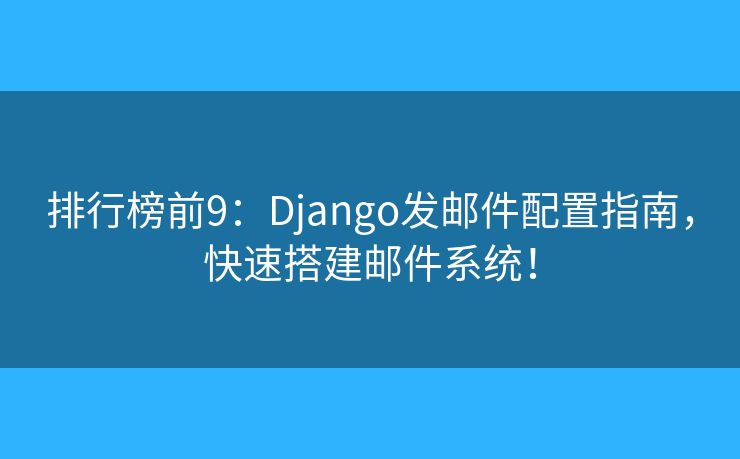 排行榜前9:Django发邮件配置指南,快速搭建邮件系统! 排行榜前9:Django发邮件配置指南,快速搭建邮件系统!