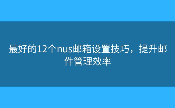最好的12个nus邮箱设置技巧,提升邮件管理效率 最好的12个nus邮箱设置技巧,提升邮件管理效率