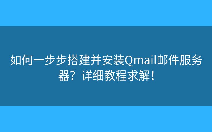 如何一步步搭建并安装Qmail邮件服务器？详细教程求解！
