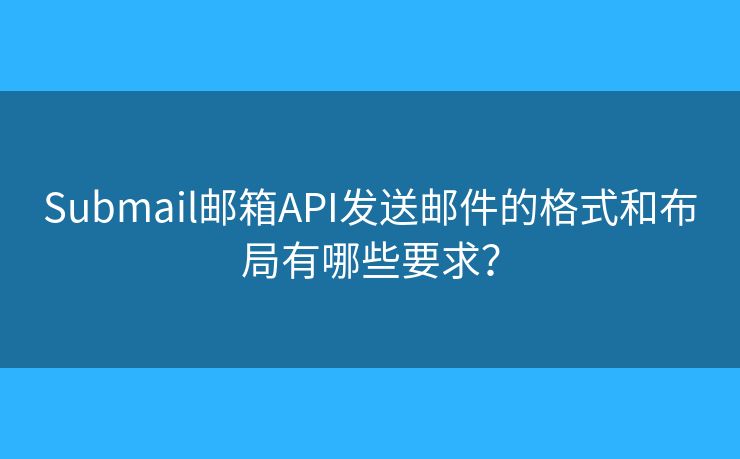 Submail邮箱API发送邮件的格式和布局有哪些要求？