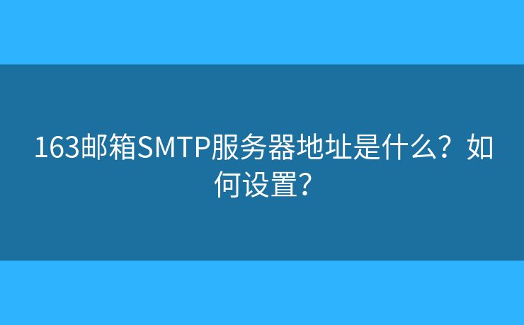 163邮箱SMTP服务器地址是什么?如何设置? 163邮箱SMTP服务器地址是什么?如何设置?