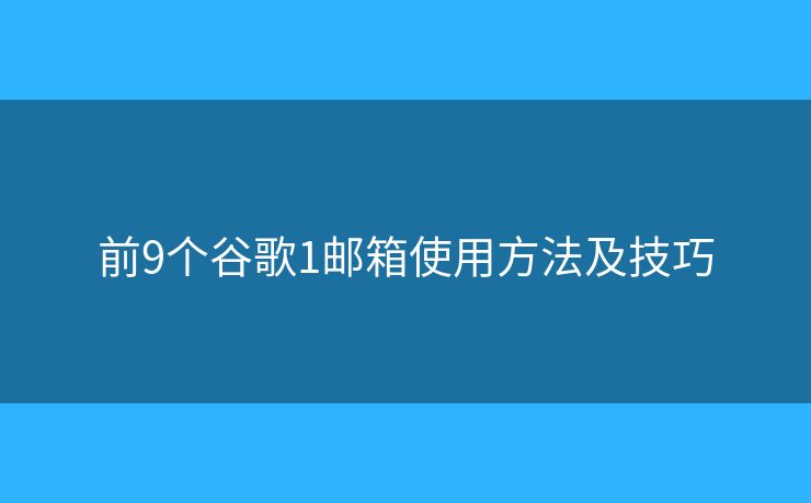 前9个谷歌1邮箱使用方法及技巧