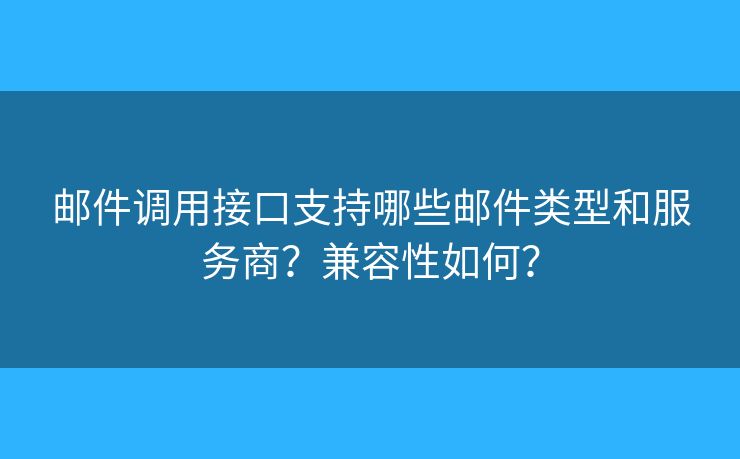 邮件调用接口支持哪些邮件类型和服务商?兼容性如何? 邮件调用接口支持哪些邮件类型和服务商?兼容性如何?