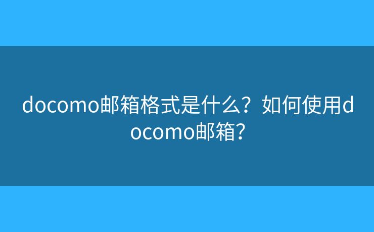 docomo邮箱格式是什么？如何使用docomo邮箱？